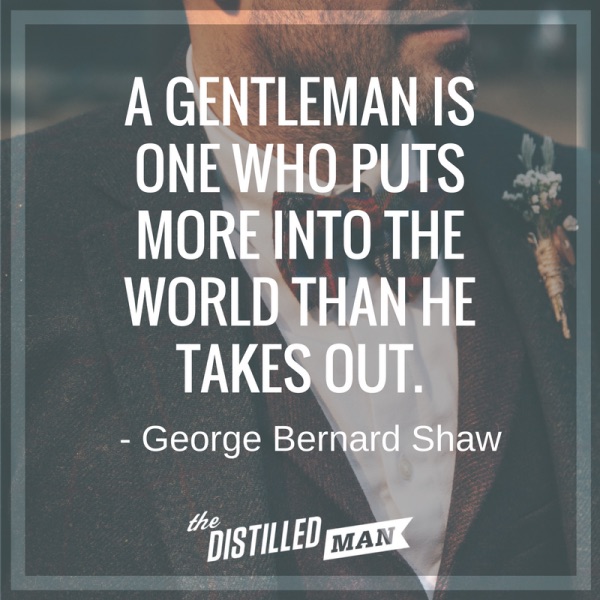 A gentleman is one who puts more into the world than he takes out